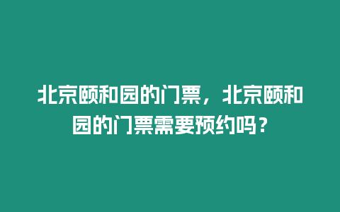 北京頤和園的門票，北京頤和園的門票需要預約嗎？