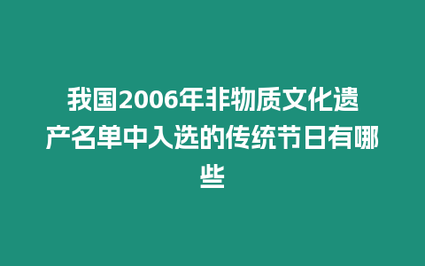 我國2006年非物質(zhì)文化遺產(chǎn)名單中入選的傳統(tǒng)節(jié)日有哪些