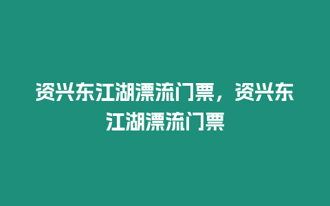 資興東江湖漂流門票，資興東江湖漂流門票