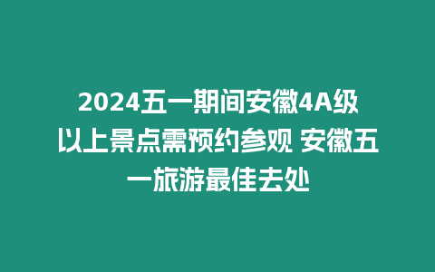 2024五一期間安徽4A級以上景點需預約參觀 安徽五一旅游最佳去處