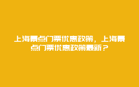 上海景點門票優惠政策，上海景點門票優惠政策最新？