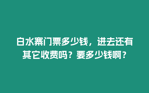 白水寨門票多少錢，進(jìn)去還有其它收費(fèi)嗎？要多少錢啊？