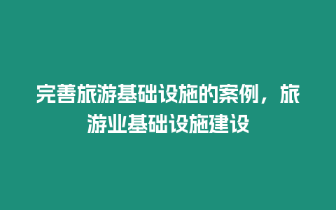 完善旅游基礎設施的案例，旅游業基礎設施建設