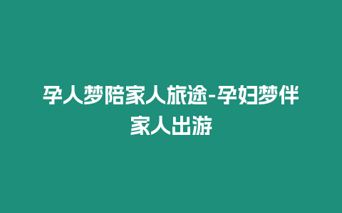 孕人夢陪家人旅途-孕婦夢伴家人出游