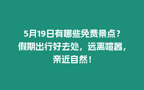 5月19日有哪些免費景點？假期出行好去處，遠離喧囂，親近自然！