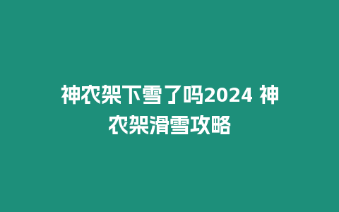 神農(nóng)架下雪了嗎2024 神農(nóng)架滑雪攻略