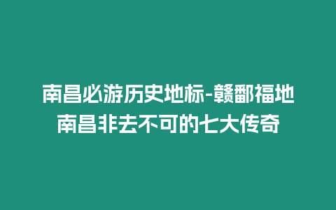 南昌必游歷史地標-贛鄱福地南昌非去不可的七大傳奇