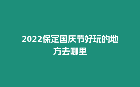 2024保定國慶節(jié)好玩的地方去哪里