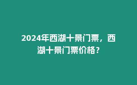 2024年西湖十景門票，西湖十景門票價格？