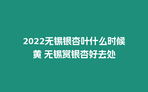 2024無錫銀杏葉什么時候黃 無錫賞銀杏好去處