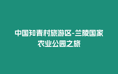 中國(guó)知青村旅游區(qū)-蘭陵國(guó)家農(nóng)業(yè)公園之旅