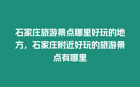 石家莊旅游景點哪里好玩的地方，石家莊附近好玩的旅游景點有哪里