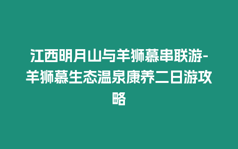 江西明月山與羊獅慕串聯游-羊獅慕生態溫泉康養二日游攻略