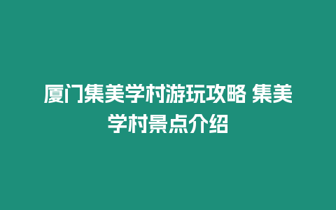 廈門集美學村游玩攻略 集美學村景點介紹