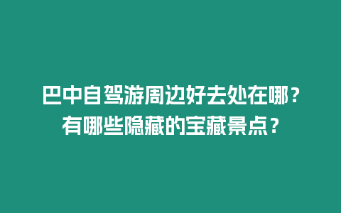 巴中自駕游周邊好去處在哪？有哪些隱藏的寶藏景點？