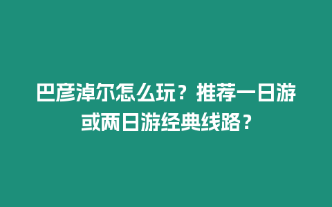 巴彥淖爾怎么玩？推薦一日游或兩日游經典線路？