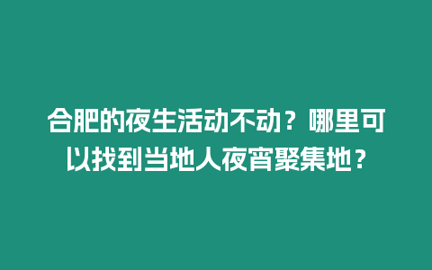 合肥的夜生活動不動？哪里可以找到當地人夜宵聚集地？