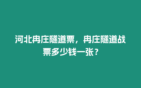 河北冉莊隧道票，冉莊隧道戰票多少錢一張？