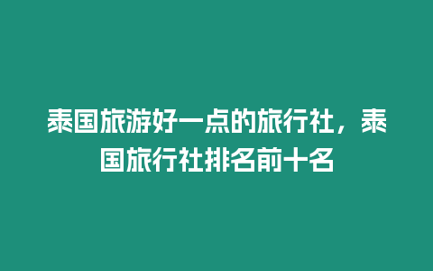 泰國旅游好一點的旅行社，泰國旅行社排名前十名