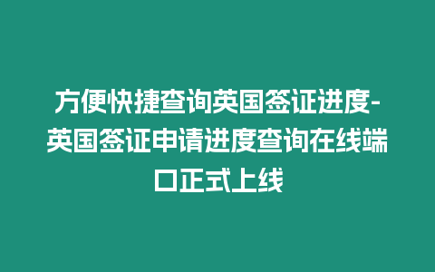 方便快捷查詢英國簽證進度-英國簽證申請進度查詢在線端口正式上線