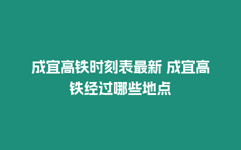 成宜高鐵時刻表最新 成宜高鐵經過哪些地點