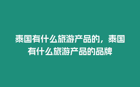 泰國有什么旅游產品的，泰國有什么旅游產品的品牌