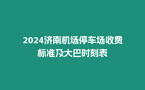 2024濟(jì)南機(jī)場停車場收費(fèi)標(biāo)準(zhǔn)及大巴時(shí)刻表