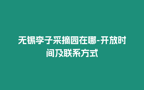 無錫李子采摘園在哪-開放時間及聯系方式