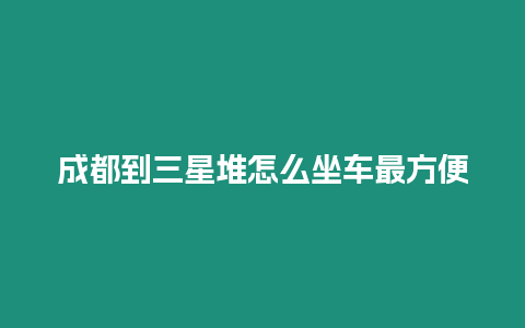 成都到三星堆怎么坐車最方便