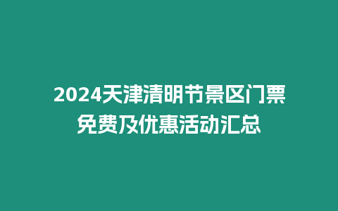 2024天津清明節景區門票免費及優惠活動匯總