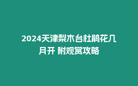 2024天津梨木臺杜鵑花幾月開 附觀賞攻略