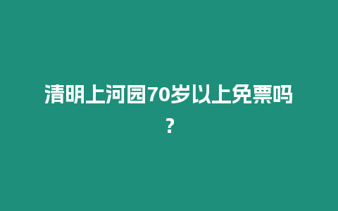 清明上河園70歲以上免票嗎？