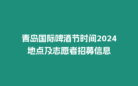 青島國際啤酒節(jié)時(shí)間2024地點(diǎn)及志愿者招募信息