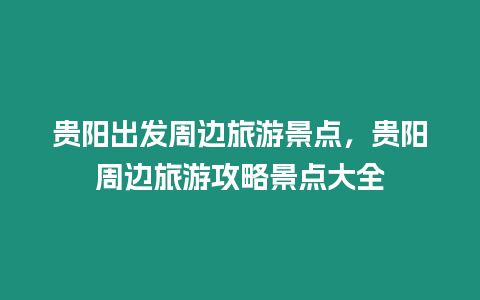 貴陽出發周邊旅游景點，貴陽周邊旅游攻略景點大全