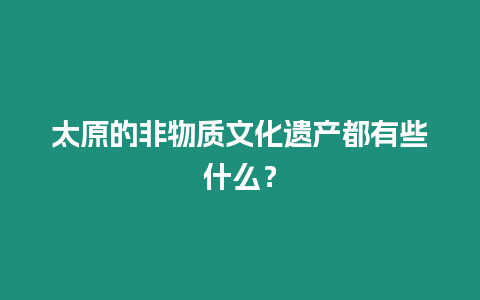 太原的非物質文化遺產都有些什么？