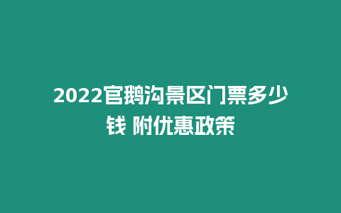 2022官鵝溝景區門票多少錢 附優惠政策