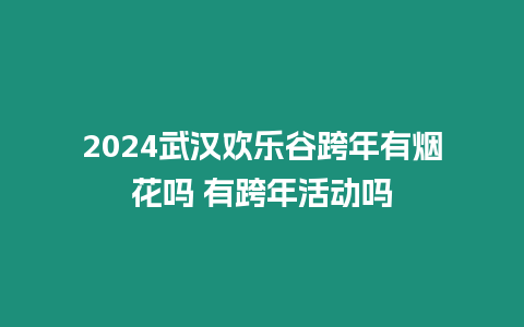 2024武漢歡樂(lè)谷跨年有煙花嗎 有跨年活動(dòng)嗎