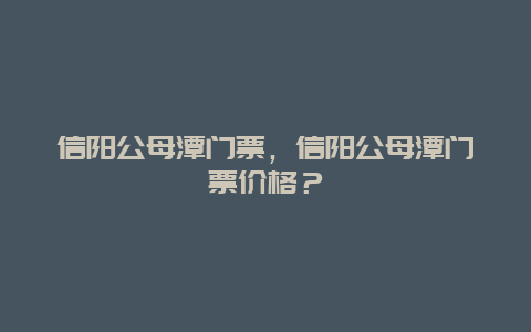 信陽公母潭門票，信陽公母潭門票價格？