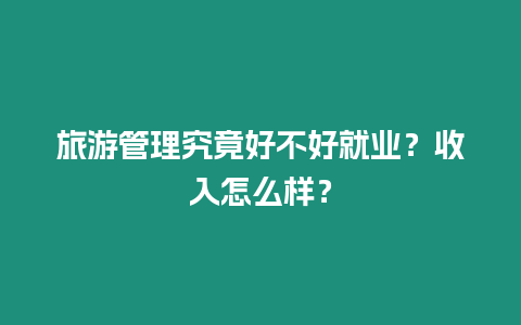 旅游管理究竟好不好就業？收入怎么樣？