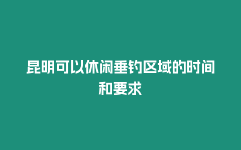 昆明可以休閑垂釣區域的時間和要求