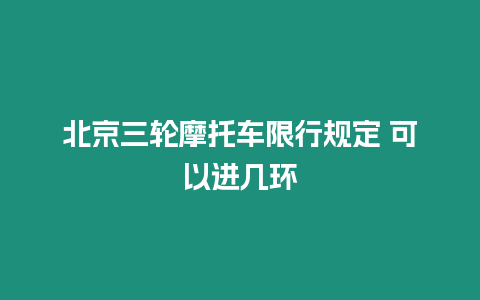 北京三輪摩托車限行規定 可以進幾環