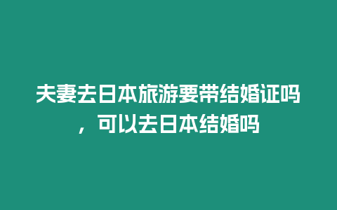 夫妻去日本旅游要帶結婚證嗎，可以去日本結婚嗎