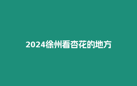 2024徐州看杏花的地方