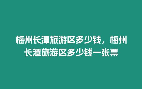 梅州長潭旅游區多少錢，梅州長潭旅游區多少錢一張票