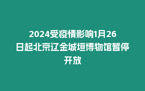 2024受疫情影響1月26日起北京遼金城垣博物館暫停開放