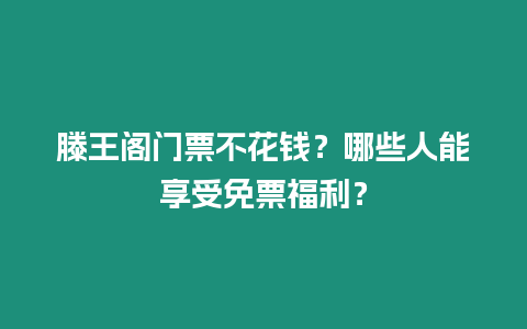 滕王閣門票不花錢？哪些人能享受免票福利？