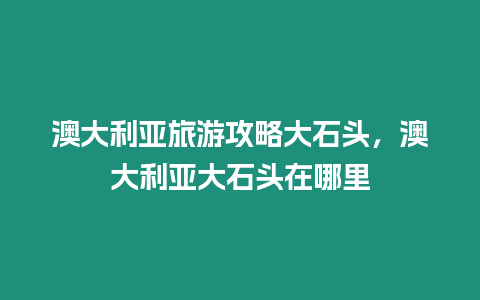 澳大利亞旅游攻略大石頭，澳大利亞大石頭在哪里