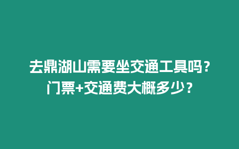 去鼎湖山需要坐交通工具嗎？門票+交通費(fèi)大概多少？