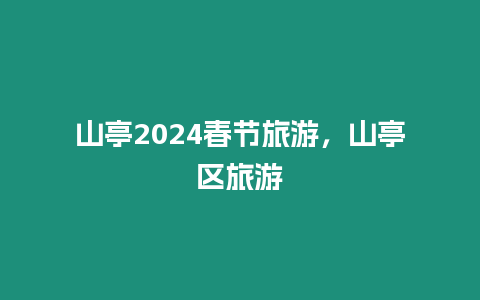 山亭2024春節旅游，山亭區旅游