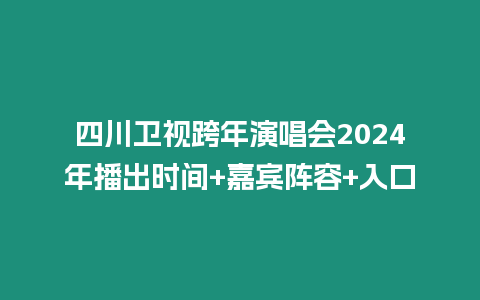 四川衛視跨年演唱會2024年播出時間+嘉賓陣容+入口